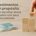 Mão encaixando bloco de madeira com símbolo de coração em torre formada por outros blocos, ao lado de notas de 100 reais e pote de moedas, com o texto “Investimentos com propósito: como escolher ativos alinhados com seus valores pessoais”, representando finanças conscientes e investimentos com propósito social.