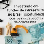 Miniatura de operário e escavadeira sobre notas de 100 reais, ao lado de pilha de moedas e óculos, sob o texto “Investindo em fundos de infraestrutura no Brasil: oportunidades com os novos pacotes de concessões”, representando o investimento em obras e projetos de infraestrutura no país.